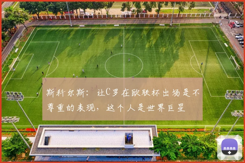 斯科尔斯：让C罗在欧联杯出场是不尊重的表现，这个人是世界巨星
