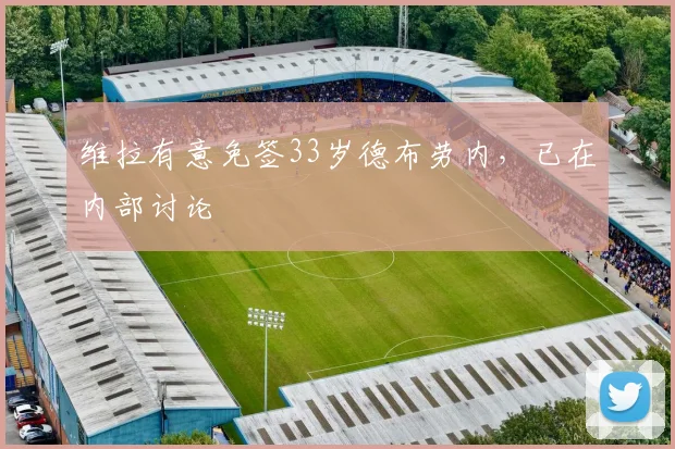 维拉有意免签33岁德布劳内，已在内部讨论