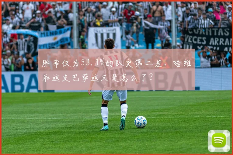 胜率仅为53.1%的队史第二差，哈维和这支巴萨这又是怎么了？