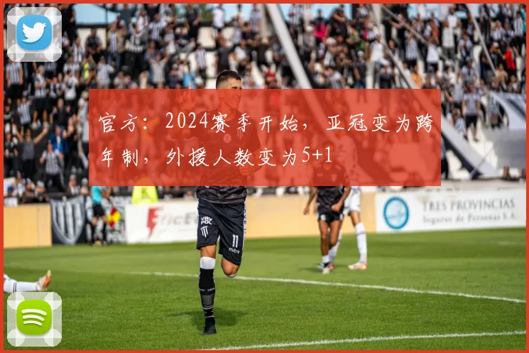 官方：2024赛季开始，亚冠变为跨年制，外援人数变为5+1