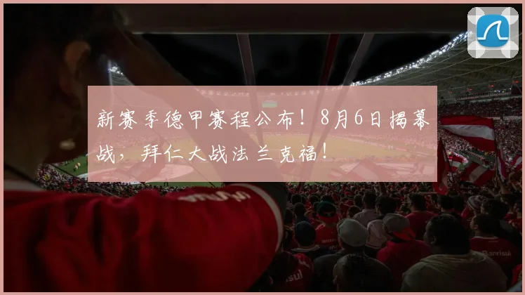 新赛季德甲赛程公布！8月6日揭幕战，拜仁大战法兰克福！