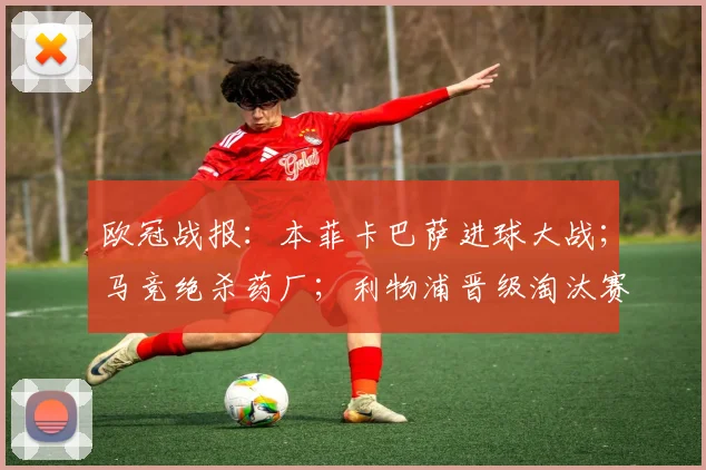 欧冠战报：本菲卡巴萨进球大战；马竞绝杀药厂；利物浦晋级淘汰赛