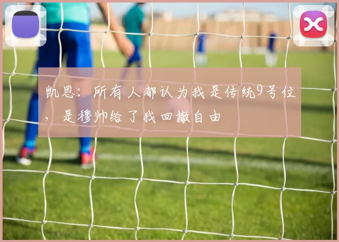 凯恩：所有人都认为我是传统9号位，是穆帅给了我回撤自由