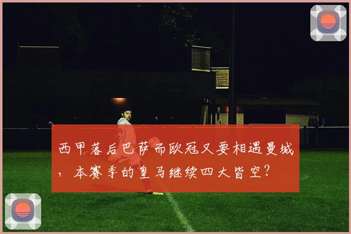 西甲落后巴萨而欧冠又要相遇曼城，本赛季的皇马继续四大皆空？
