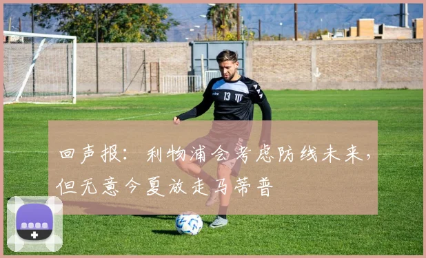 回声报：利物浦会考虑防线未来，但无意今夏放走马蒂普