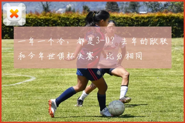一年一个冷，都是3-0？去年的欧联和今年世俱杯决赛，比分相同