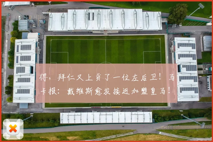 得，拜仁又上贡了一位左后卫！马卡报：戴维斯愈发接近加盟皇马！