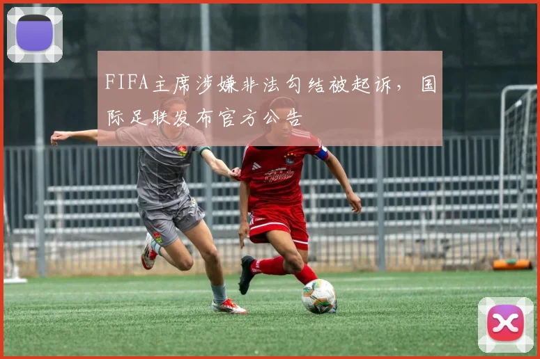 FIFA主席涉嫌非法勾结被起诉，国际足联发布官方公告