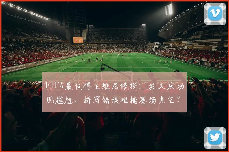 FIFA最佳得主维尼修斯：发文庆功现尴尬，拼写错误难掩赛场光芒？
