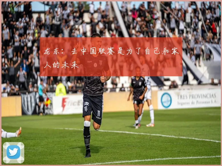 龙东：去中国联赛是为了自己和家人的未来