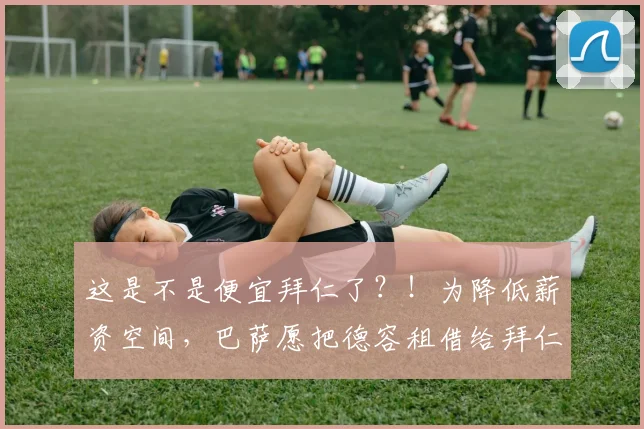 这是不是便宜拜仁了？！为降低薪资空间，巴萨愿把德容租借给拜仁