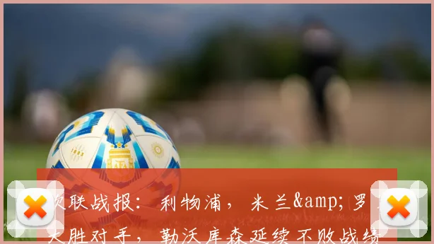 欧联战报：利物浦，米兰&罗马大胜对手，勒沃库森延续不败战绩