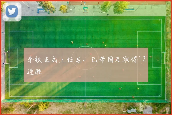 李铁正式上任后，已带国足取得12连胜