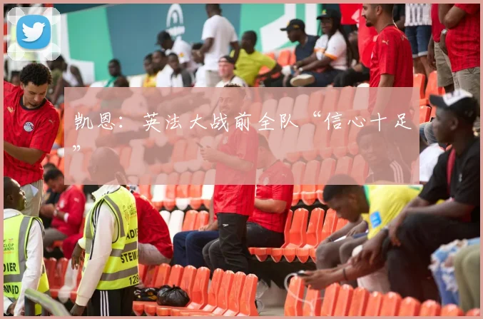 凯恩：英法大战前全队“信心十足”