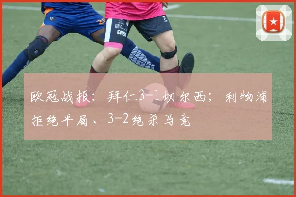 欧冠战报：拜仁3-1切尔西；利物浦拒绝平局、3-2绝杀马竞