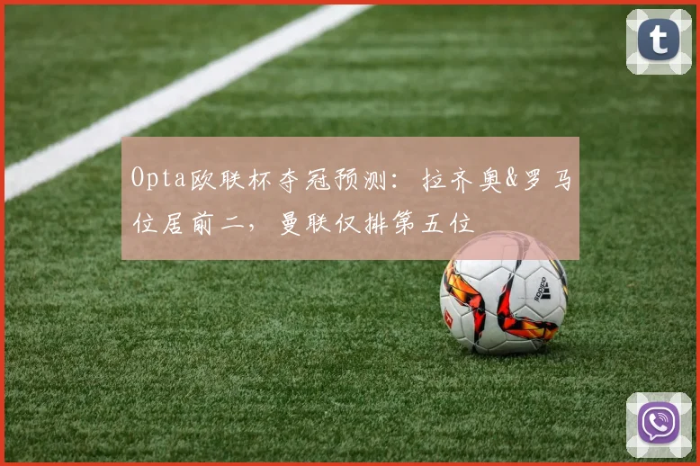 Opta欧联杯夺冠预测：拉齐奥&罗马位居前二，曼联仅排第五位