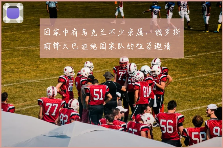 因家中有乌克兰不少亲属，俄罗斯前锋久巴拒绝国家队的征召邀请