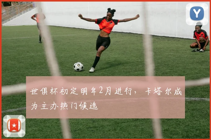 世俱杯初定明年2月进行，卡塔尔成为主办热门候选