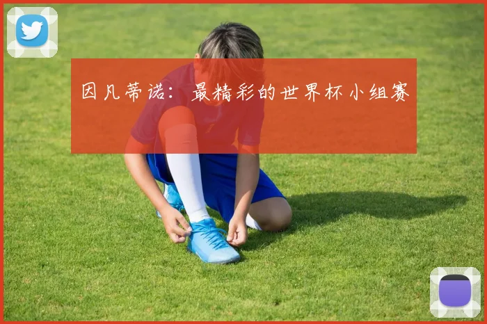 因凡蒂诺：最精彩的世界杯小组赛