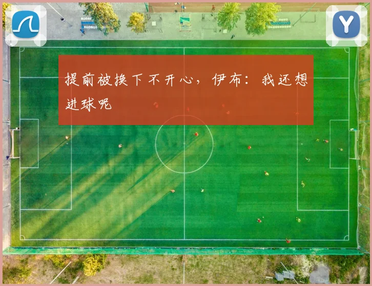 提前被换下不开心，伊布：我还想进球呢
