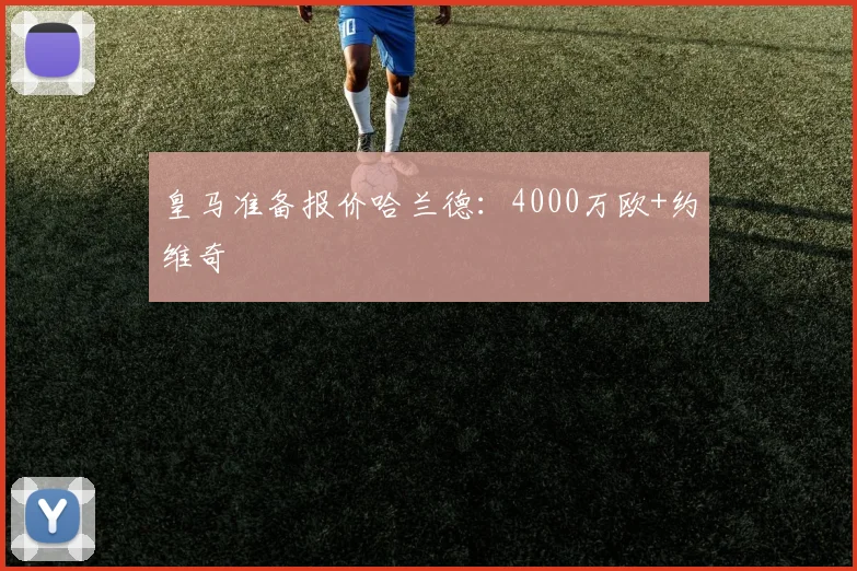 皇马准备报价哈兰德：4000万欧+约维奇