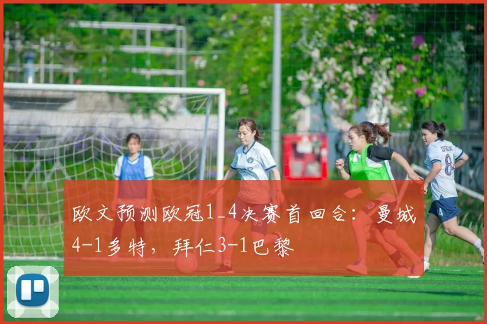 欧文预测欧冠1_4决赛首回合：曼城4-1多特，拜仁3-1巴黎