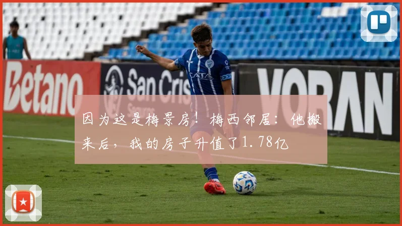 因为这是梅景房！梅西邻居：他搬来后，我的房子升值了1.78亿