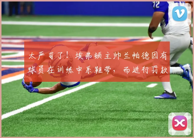 太严苛了！埃弗顿主帅兰帕德因有球员在训练中系鞋带，而进行罚款