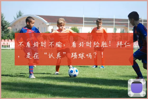 不看好时不输，看好时险胜！拜仁，是在“认真”踢球吗？！