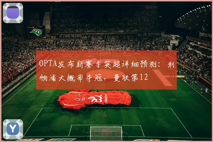OPTA发布新赛季英超详细预测：利物浦大概率夺冠，曼联第12