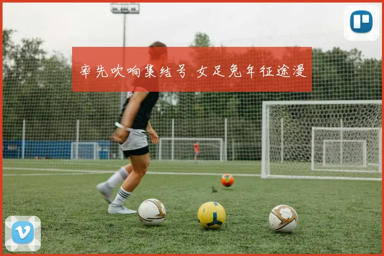 率先吹响集结号 女足兔年征途漫