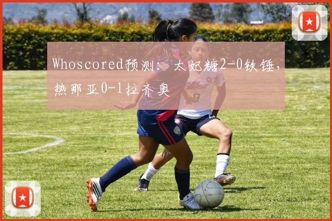 Whoscored预测：太妃糖2-0铁锤，热那亚0-1拉齐奥