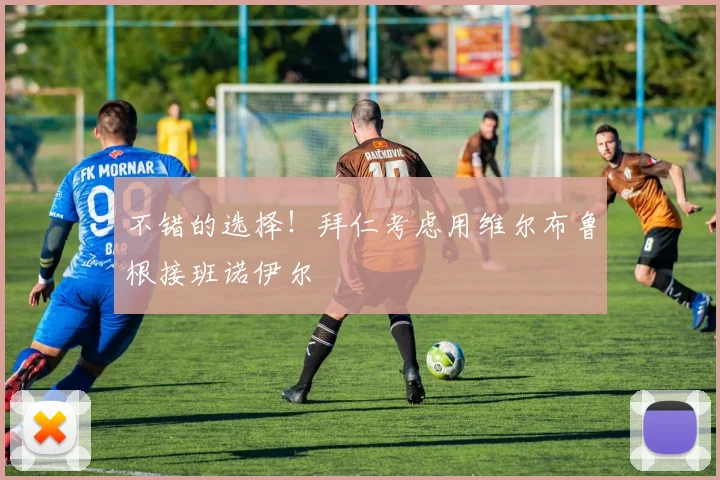 不错的选择！拜仁考虑用维尔布鲁根接班诺伊尔