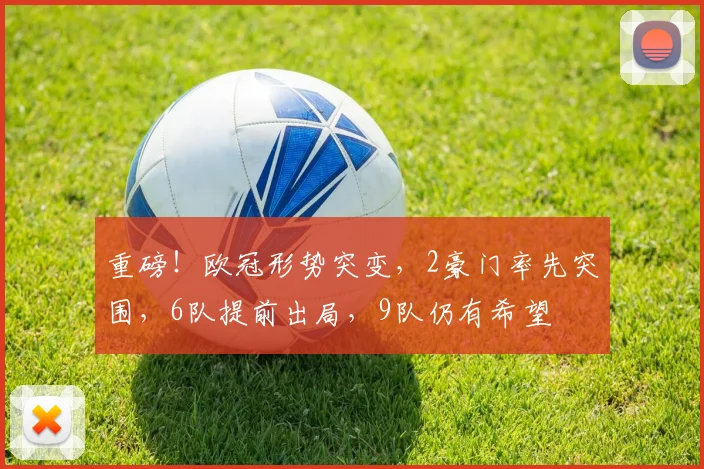 重磅！欧冠形势突变，2豪门率先突围，6队提前出局，9队仍有希望