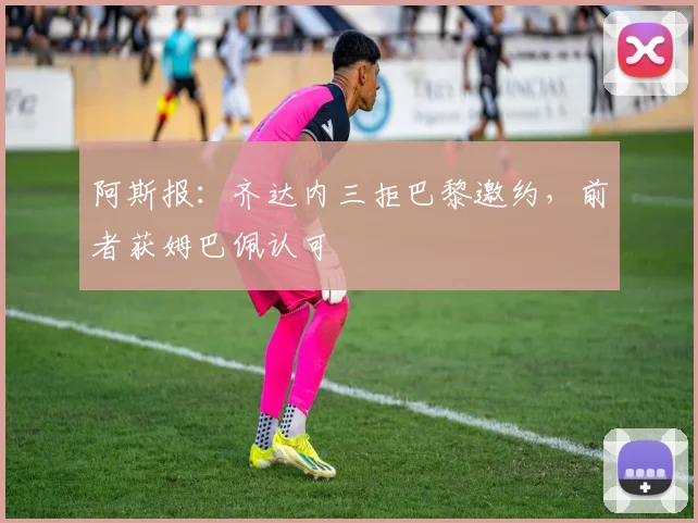 阿斯报：齐达内三拒巴黎邀约，前者获姆巴佩认可