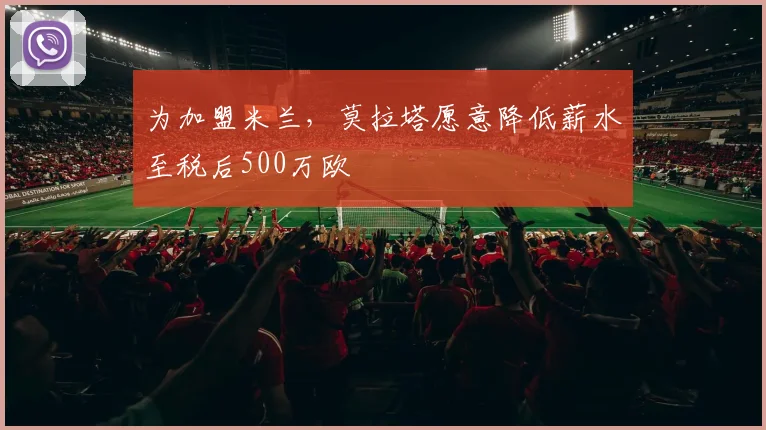 为加盟米兰，莫拉塔愿意降低薪水至税后500万欧
