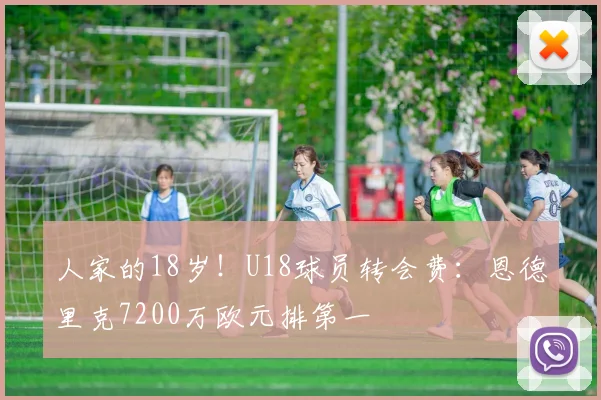 人家的18岁！U18球员转会费：恩德里克7200万欧元排第一