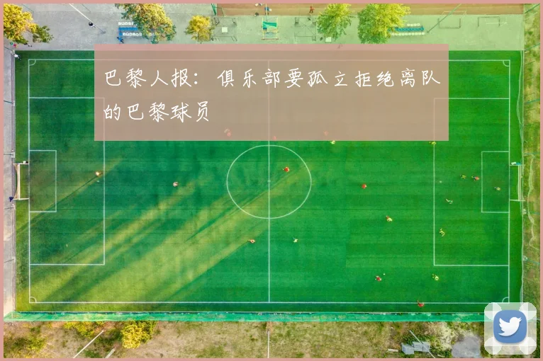 巴黎人报：俱乐部要孤立拒绝离队的巴黎球员