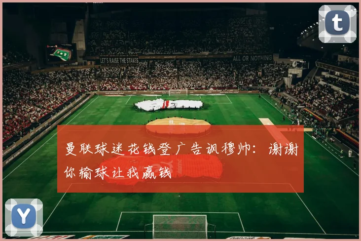 曼联球迷花钱登广告讽穆帅：谢谢你输球让我赢钱