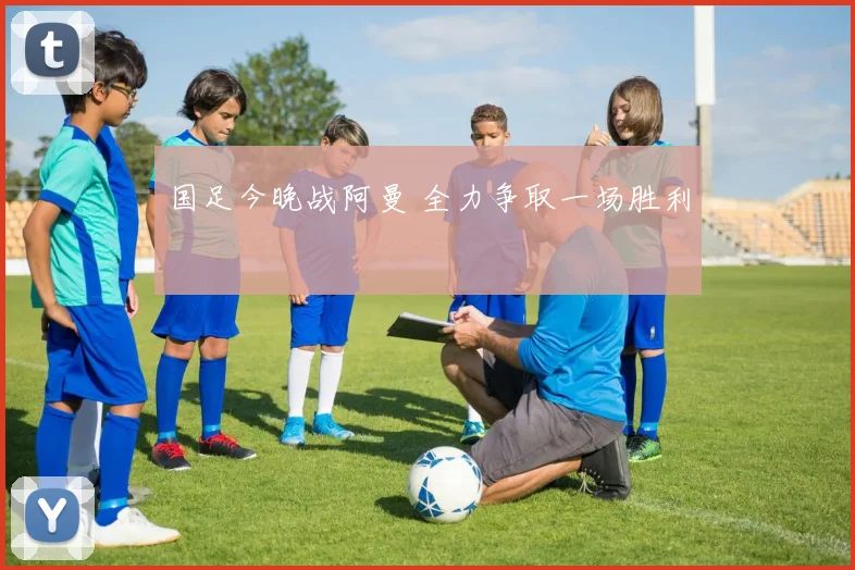 国足今晚战阿曼 全力争取一场胜利